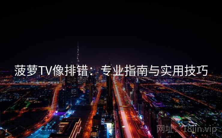 菠萝TV像排错：专业指南与实用技巧