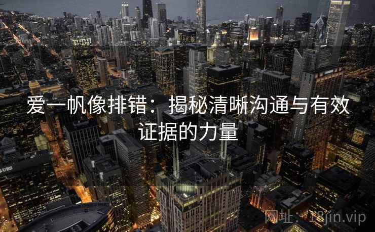 爱一帆像排错:揭秘清晰沟通与有效证据的力量 第2张 爱一帆像排错:揭秘清晰沟通与有效证据的力量 第2张