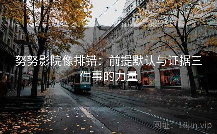 努努影院像排错：前提默认与证据三件事的力量  第1张