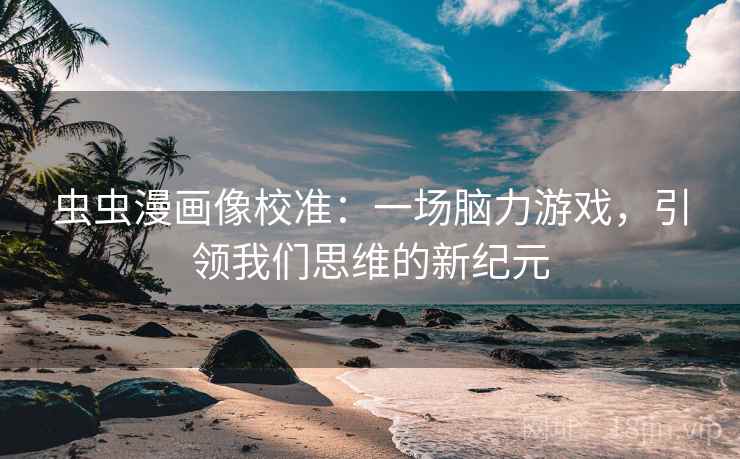 虫虫漫画像校准：一场脑力游戏，引领我们思维的新纪元