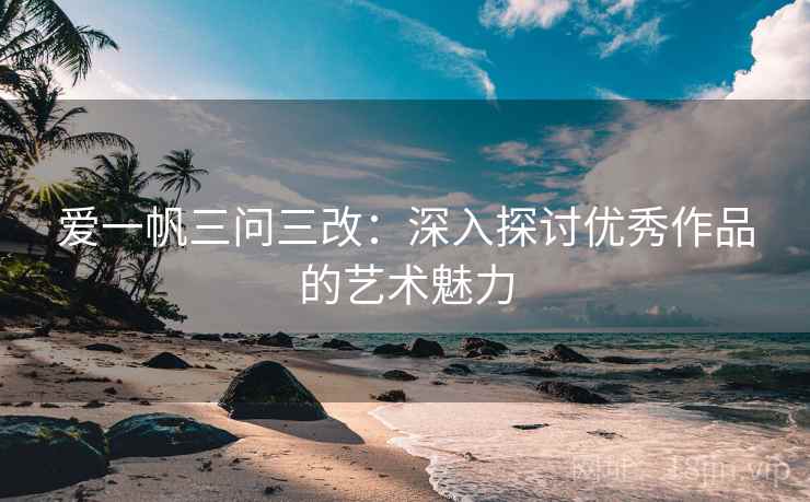 爱一帆三问三改:深入探讨优秀作品的艺术魅力
