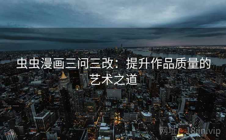 虫虫漫画三问三改：提升作品质量的艺术之道