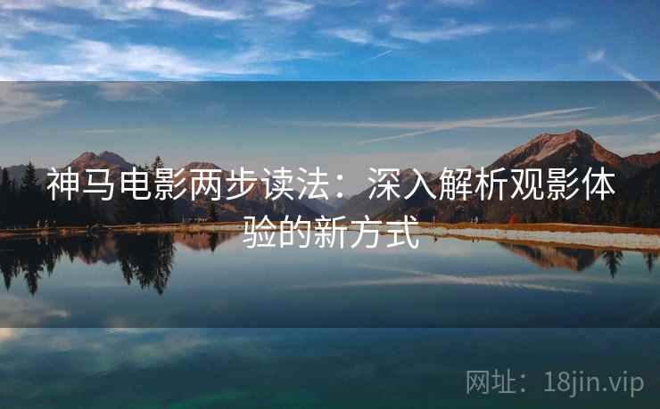 神马电影两步读法：深入解析观影体验的新方式