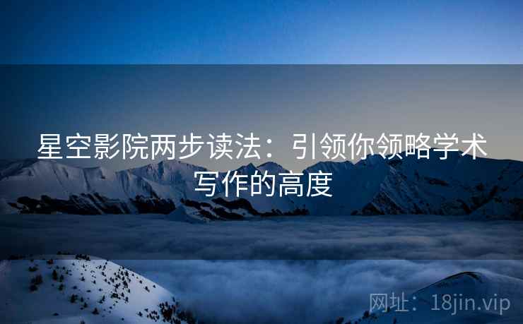 星空影院两步读法:引领你领略学术写作的高度