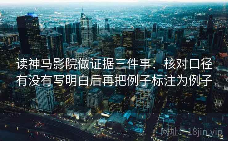读神马影院做证据三件事：核对口径有没有写明白后再把例子标注为例子