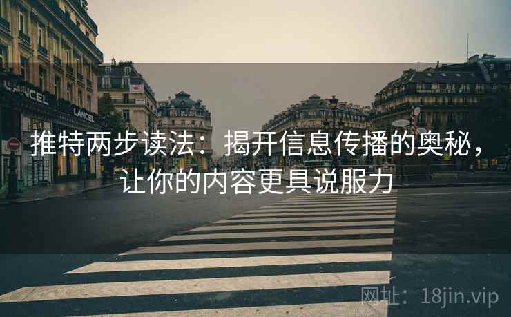 推特两步读法：揭开信息传播的奥秘，让你的内容更具说服力