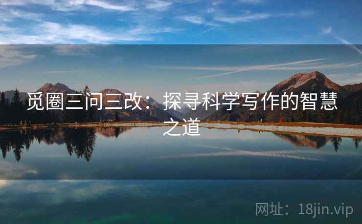 觅圈三问三改:探寻科学写作的智慧之道 第2张 觅圈三问三改:探寻科学写作的智慧之道 第2张