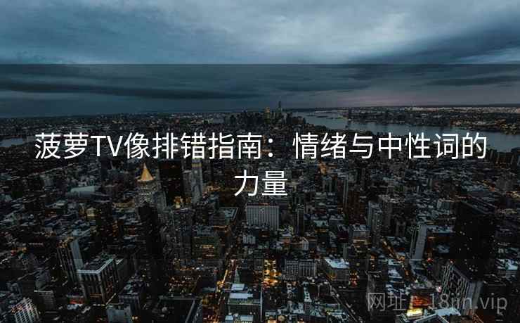 菠萝TV像排错指南：情绪与中性词的力量