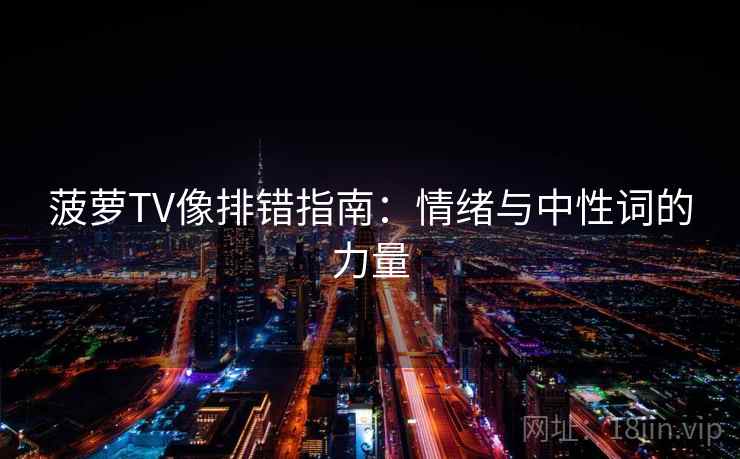 菠萝TV像排错指南：情绪与中性词的力量