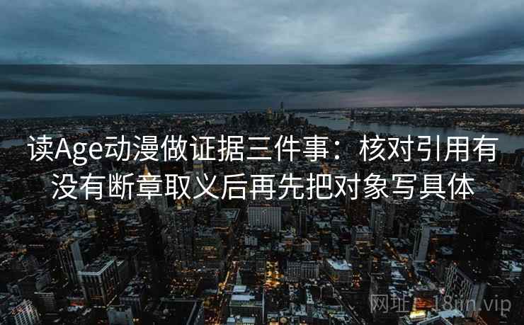读Age动漫做证据三件事：核对引用有没有断章取义后再先把对象写具体