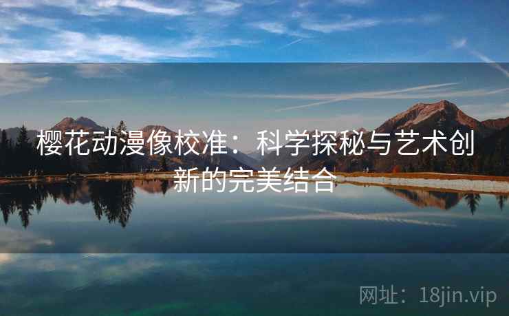 樱花动漫像校准：科学探秘与艺术创新的完美结合