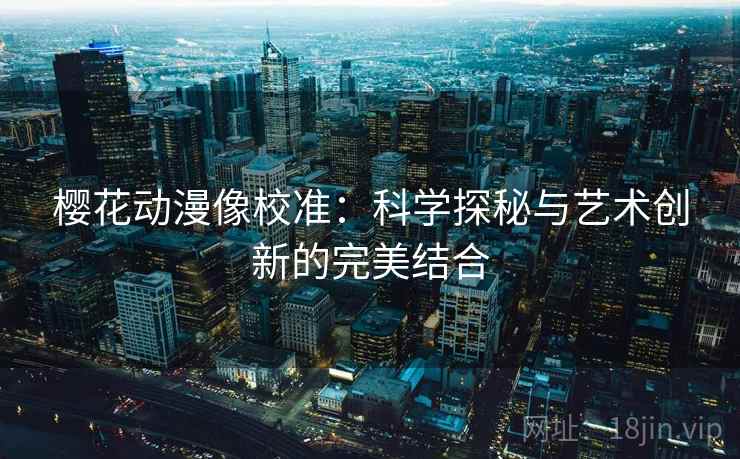樱花动漫像校准：科学探秘与艺术创新的完美结合
