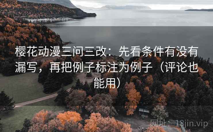 樱花动漫三问三改：先看条件有没有漏写，再把例子标注为例子（评论也能用）