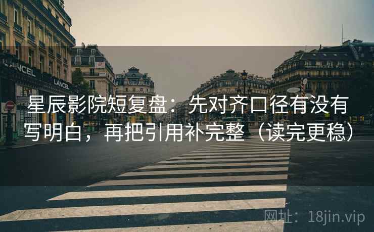 星辰影院短复盘:先对齐口径有没有写明白,再把引用补完整(读完更稳) 第2张 星辰影院短复盘:先对齐口径有没有写明白,再把引用补完整(读完更稳) 第2张