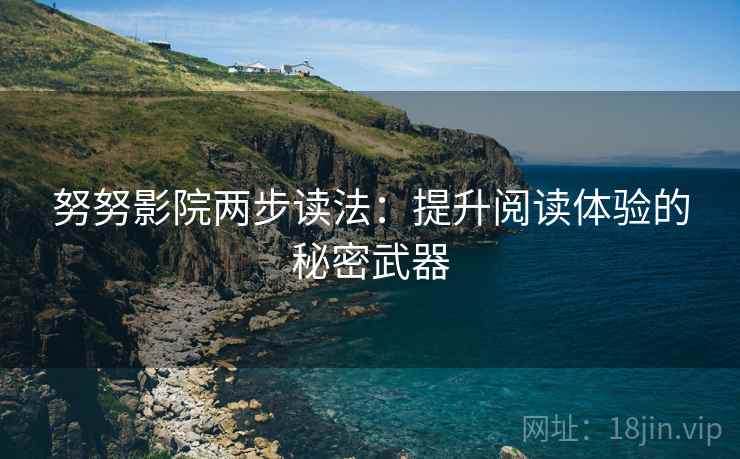 努努影院两步读法：提升阅读体验的秘密武器  第2张