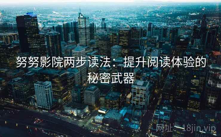 努努影院两步读法:提升阅读体验的秘密武器
