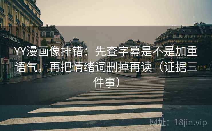 YY漫画像排错:先查字幕是不是加重语气,再把情绪词删掉再读(证据三件事) 第1张 YY漫画像排错:先查字幕是不是加重语气,再把情绪词删掉再读(证据三件事) 第1张