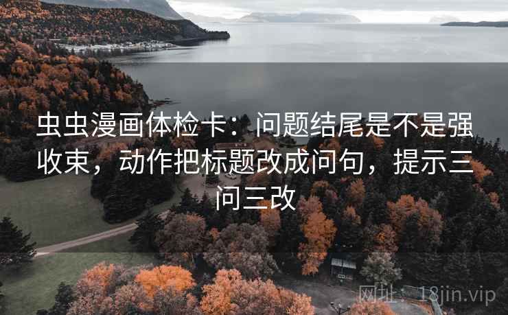 虫虫漫画体检卡:问题结尾是不是强收束,动作把标题改成问句,提示三问三改 第2张 虫虫漫画体检卡:问题结尾是不是强收束,动作把标题改成问句,提示三问三改 第2张