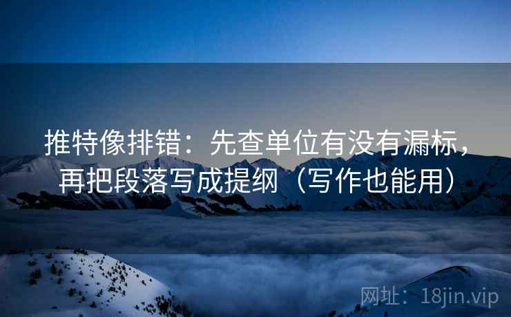 推特像排错:先查单位有没有漏标,再把段落写成提纲(写作也能用)