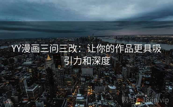 YY漫画三问三改：让你的作品更具吸引力和深度