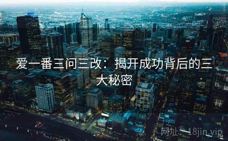 爱一番三问三改:揭开成功背后的三大秘密
