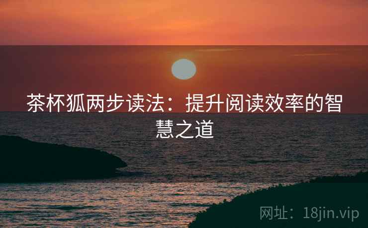 茶杯狐两步读法：提升阅读效率的智慧之道