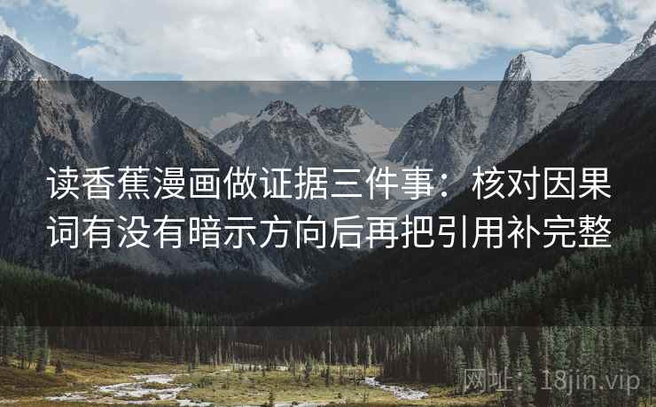 读香蕉漫画做证据三件事：核对因果词有没有暗示方向后再把引用补完整