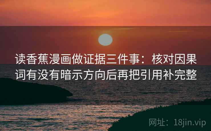 读香蕉漫画做证据三件事：核对因果词有没有暗示方向后再把引用补完整
