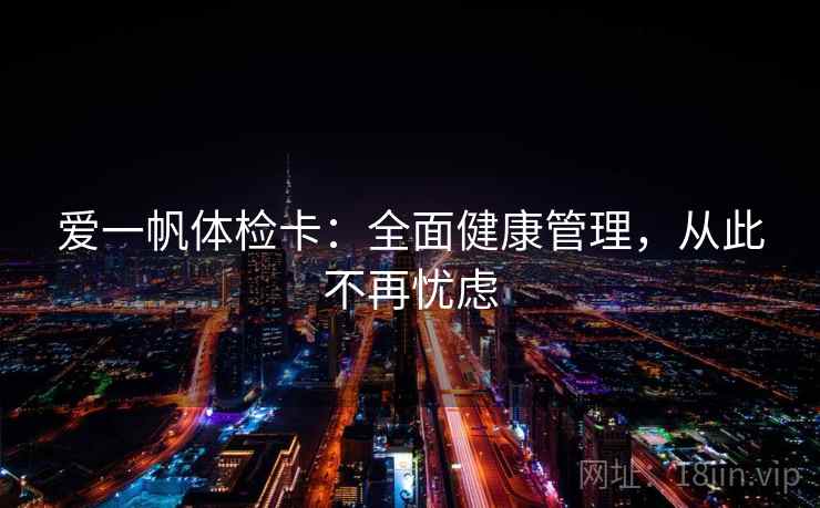 爱一帆体检卡：全面健康管理，从此不再忧虑