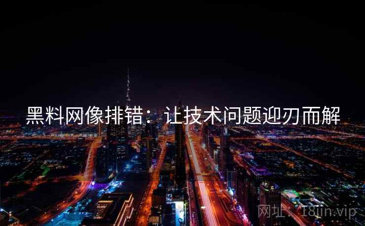 黑料网像排错：让技术问题迎刃而解