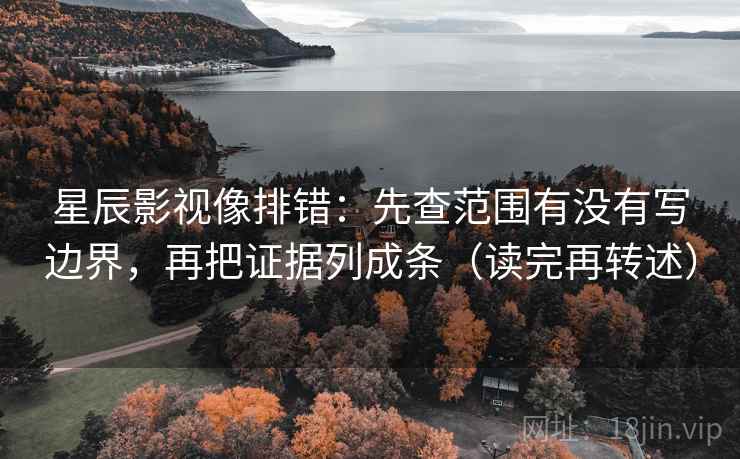 星辰影视像排错：先查范围有没有写边界，再把证据列成条（读完再转述）
