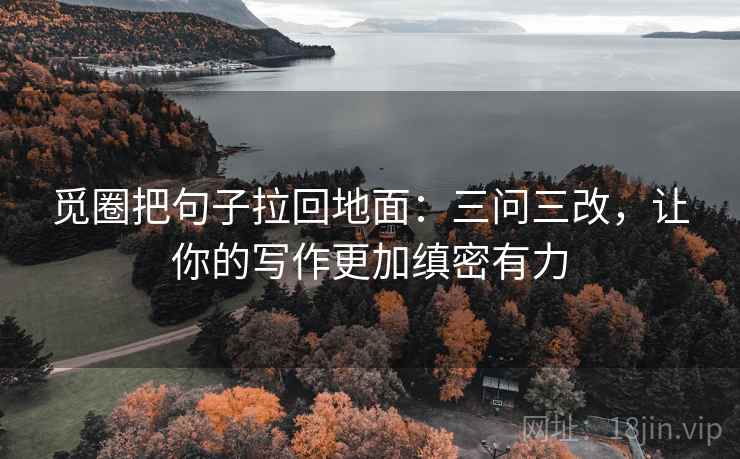 觅圈把句子拉回地面：三问三改，让你的写作更加缜密有力