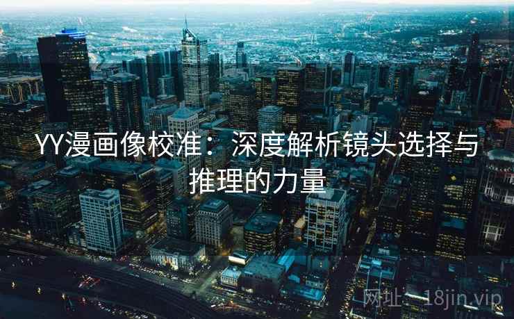 YY漫画像校准：深度解析镜头选择与推理的力量
