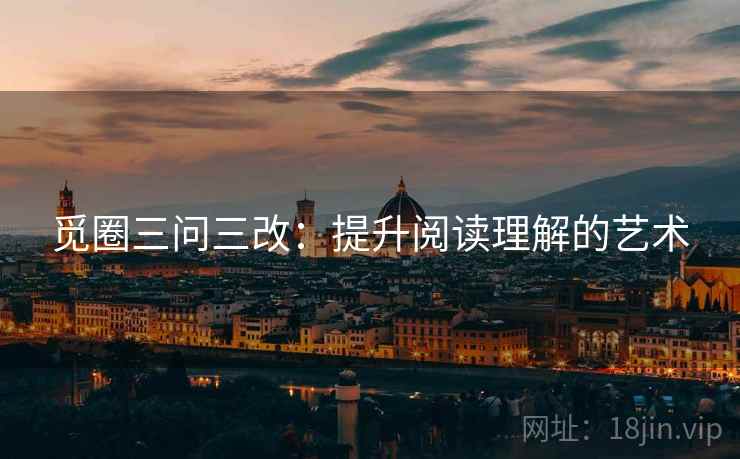 觅圈三问三改：提升阅读理解的艺术