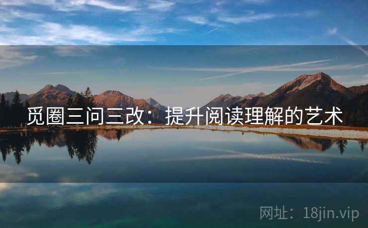 觅圈三问三改：提升阅读理解的艺术