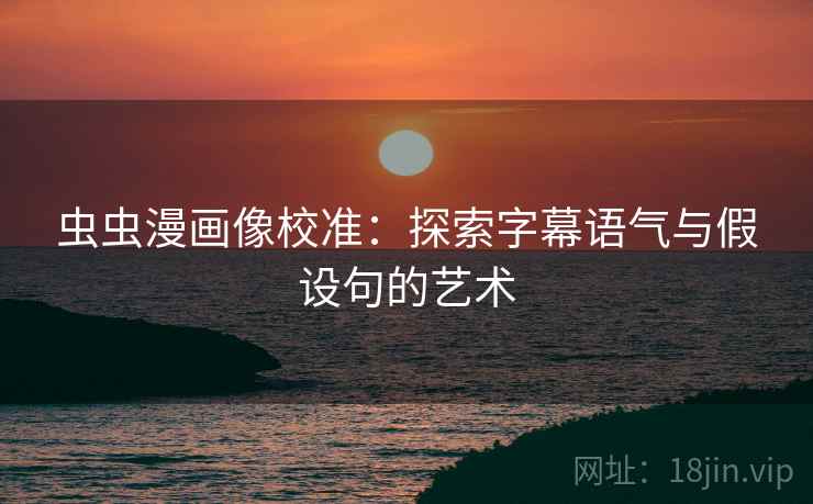 虫虫漫画像校准：探索字幕语气与假设句的艺术