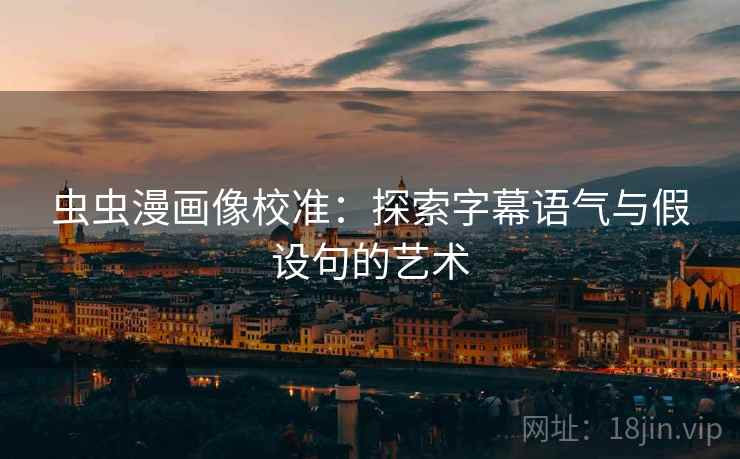 虫虫漫画像校准：探索字幕语气与假设句的艺术