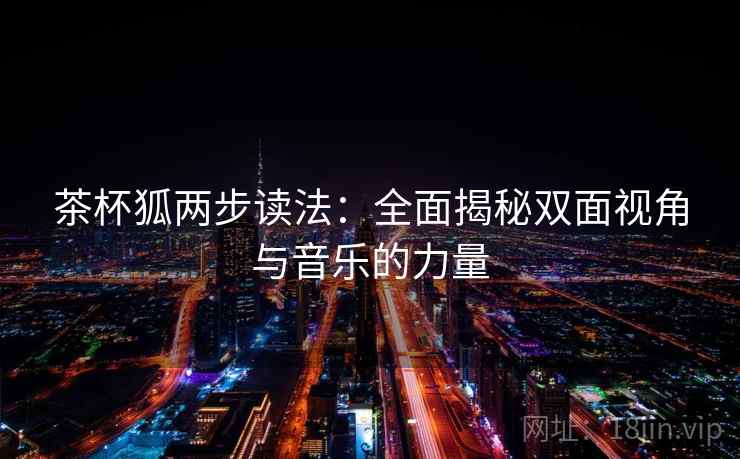茶杯狐两步读法：全面揭秘双面视角与音乐的力量