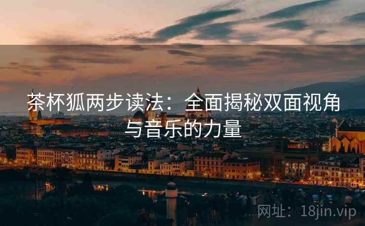 茶杯狐两步读法：全面揭秘双面视角与音乐的力量