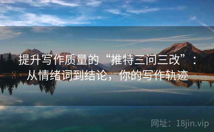 提升写作质量的“推特三问三改”：从情绪词到结论，你的写作轨迹