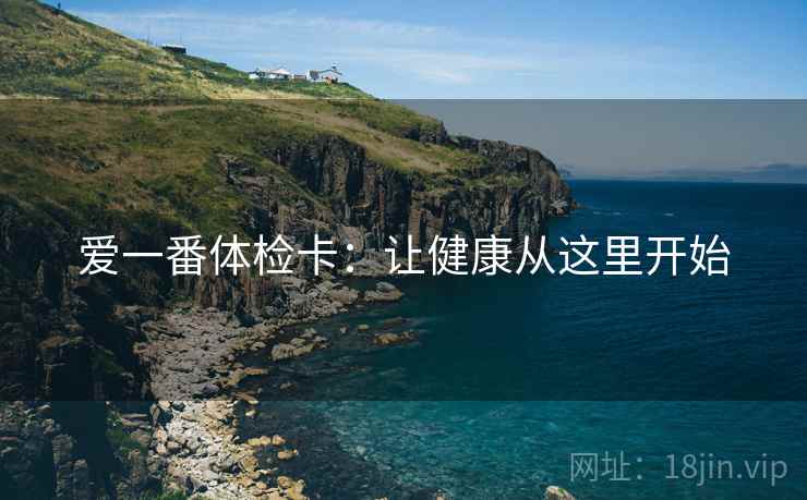 爱一番体检卡：让健康从这里开始