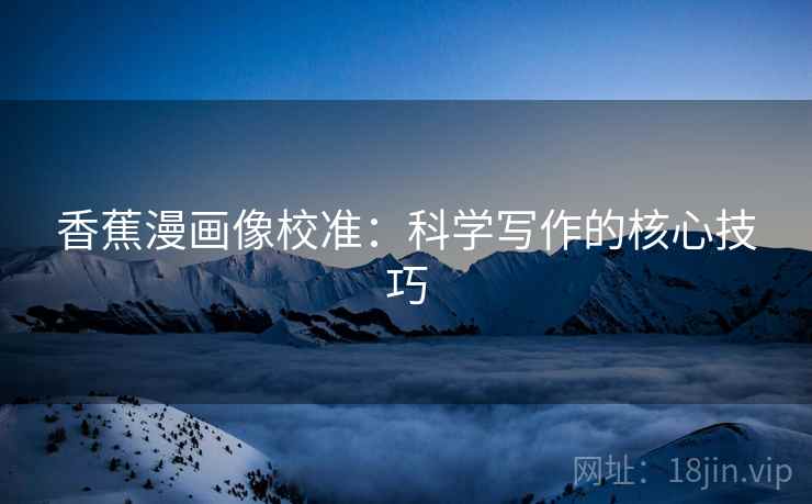 香蕉漫画像校准：科学写作的核心技巧