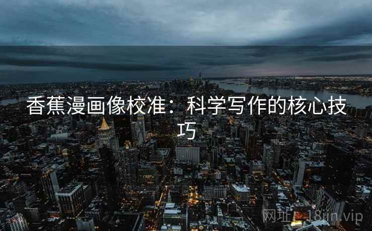 香蕉漫画像校准：科学写作的核心技巧