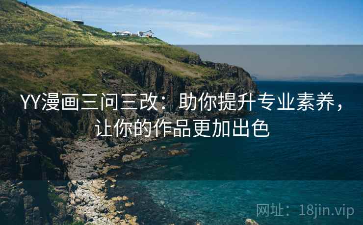 YY漫画三问三改：助你提升专业素养，让你的作品更加出色