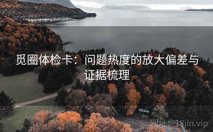 觅圈体检卡：问题热度的放大偏差与证据梳理