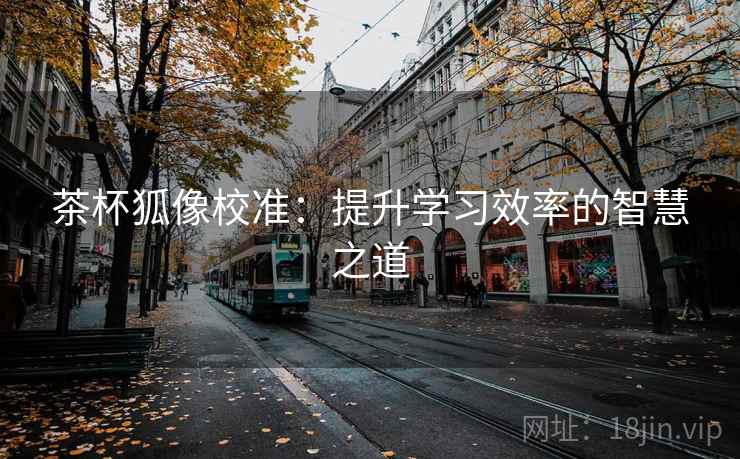 茶杯狐像校准：提升学习效率的智慧之道