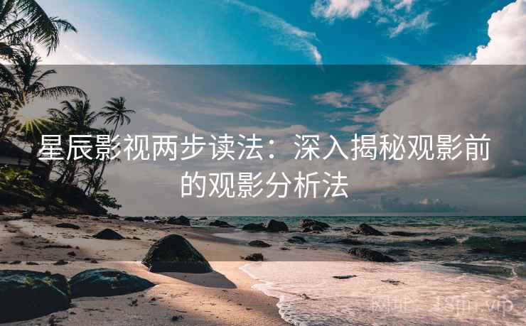 星辰影视两步读法：深入揭秘观影前的观影分析法