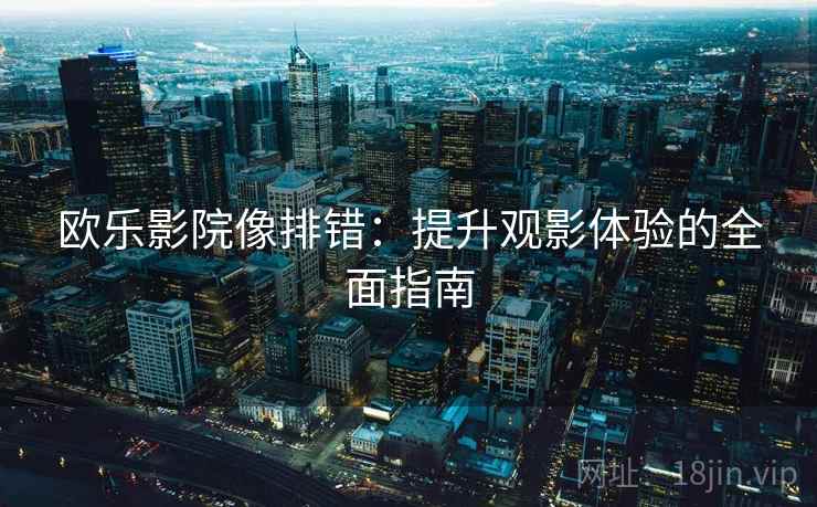 欧乐影院像排错：提升观影体验的全面指南