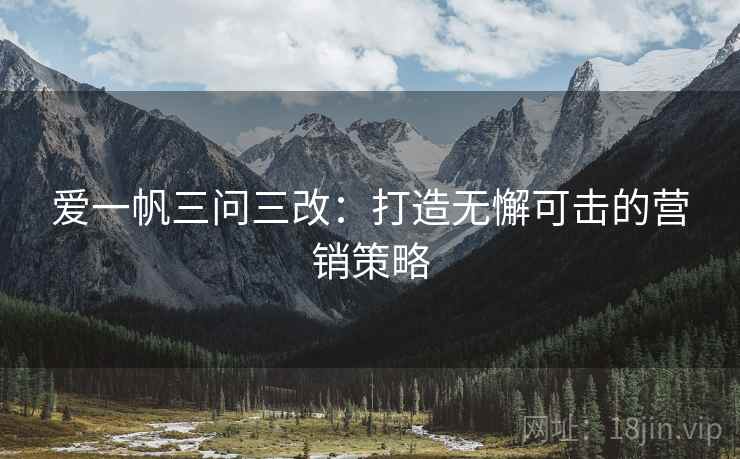 爱一帆三问三改：打造无懈可击的营销策略