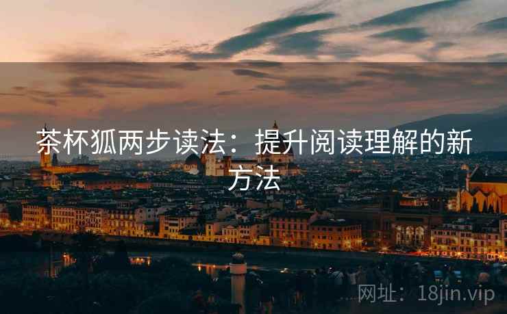 茶杯狐两步读法：提升阅读理解的新方法